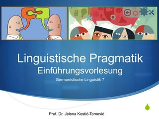 S
Linguistische Pragmatik
Einführungsvorlesung
Germanistische Linguistik 7
Prof. Dr. Jelena Kostić-Tomović
 