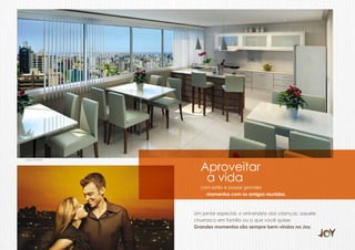 Espaço Gourmet




                   Aproveitar
                    a vida
                   com estilo é passar grandes
                     momentos com os amigos reunidos.



                 Um jantar especial, o aniversário das crianças, aquele
                 churrasco em família ou o que você quiser.
                 Grandes momentos são sempre bem-vindos no Joy.
 