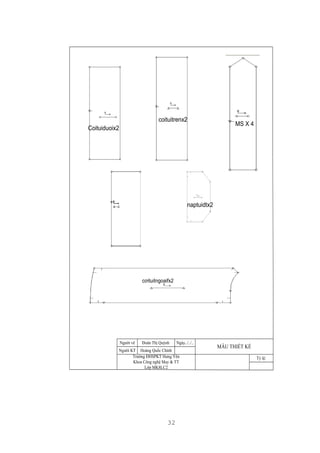 32
Ngày../../..Người vẽ
Người KT
Đoàn Thị Quỳnh
Hoàng Quốc Chỉnh
Trường ĐHSPKT Hưng Yên
Khoa Công nghệ May & TT
Lớp MK8LC2
MẪU THIẾT KẾ
Tỷ lệ:
MS X 4
Coituiduoix2
coituitrenx2
cơituitngoaifx2
naptuidtx2
 