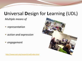 Universal Design for Learning (UDL)
Multiple means of

 representation

 action and expression

 engagement



http://www.cast.org/research/udl/index.html
 