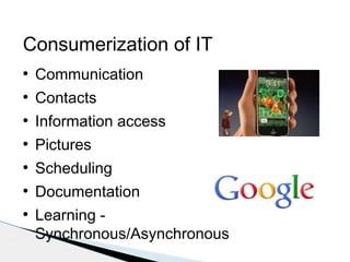 Consumerization of IT
●

Communication

●

Contacts

●

Information access

●

Pictures

●

Scheduling

●

Documentation

●

Learning Synchronous/Asynchronous

 