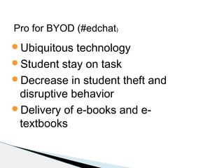 Pro for BYOD (#edchat)
Ubiquitous

technology
Student stay on task
Decrease in student theft and
disruptive behavior
Delivery of e-books and etextbooks

 