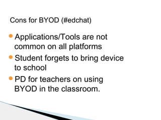 Cons for BYOD (#edchat)
Applications/Tools

are not
common on all platforms
Student forgets to bring device
to school
PD for teachers on using
BYOD in the classroom.

 