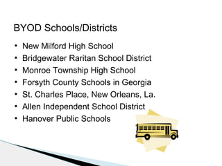BYOD Schools/Districts
●
●
●
●
●
●
●

New Milford High School
Bridgewater Raritan School District
Monroe Township High School
Forsyth County Schools in Georgia
St. Charles Place, New Orleans, La.
Allen Independent School District
Hanover Public Schools

 
