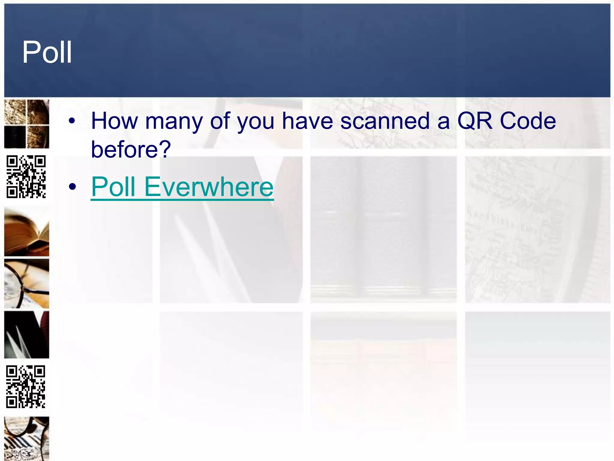 Poll

   • How many of you have scanned a QR Code
     before?
   • Poll Everwhere
 
