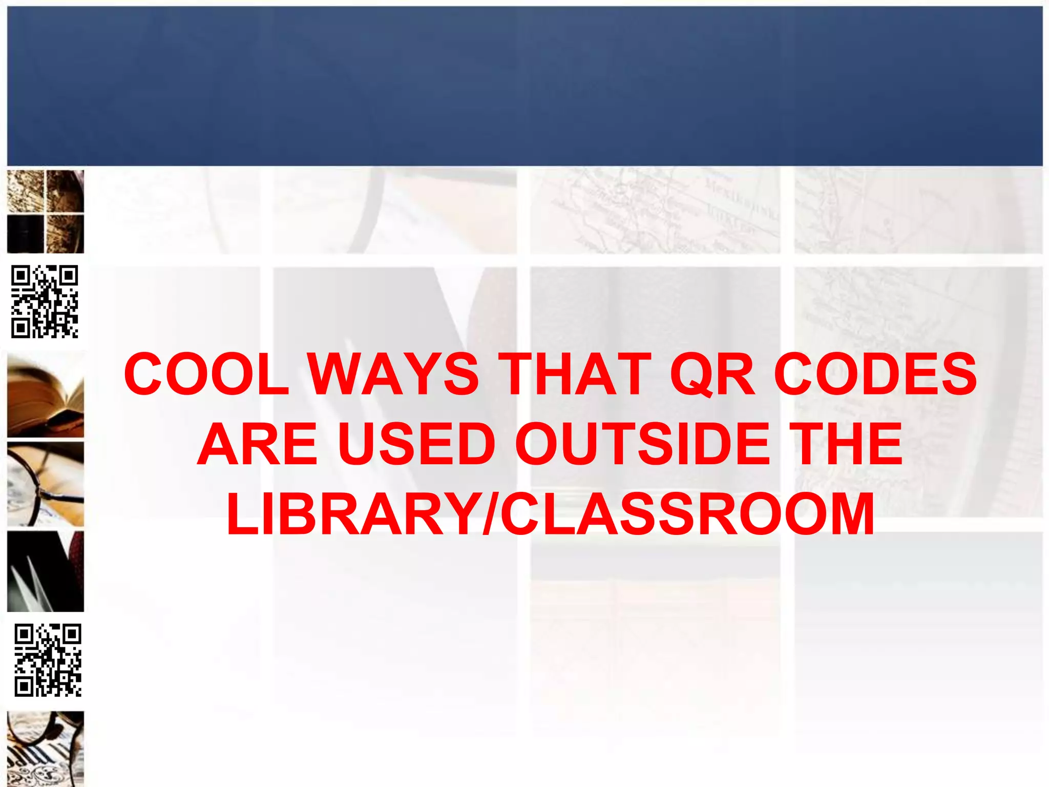 COOL WAYS THAT QR CODES
  ARE USED OUTSIDE THE
   LIBRARY/CLASSROOM
 