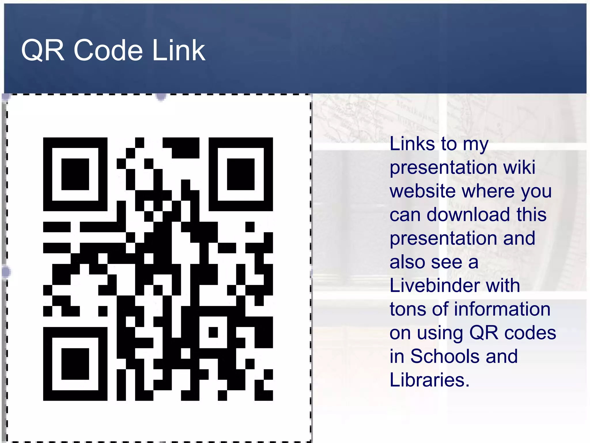 QR Code Link


               Links to my
               presentation wiki
               website where you
               can download this
               presentation and
               also see a
               Livebinder with
               tons of information
               on using QR codes
               in Schools and
               Libraries.
 