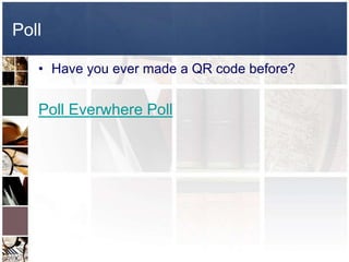 Poll

   • Have you ever made a QR code before?


   Poll Everwhere Poll
 
