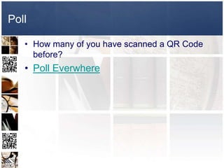Poll

   • How many of you have scanned a QR Code
     before?
   • Poll Everwhere
 