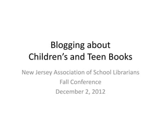 Blogging about
  Children’s and Teen Books
New Jersey Association of School Librarians
             Fall Conference
           December 2, 2012
 