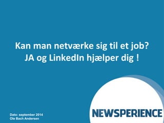 Kan man netværke sig til et job? 
JA og LinkedIn hjælper dig ! 
Dato: september 2014 
Ole Bach Andersen 
 