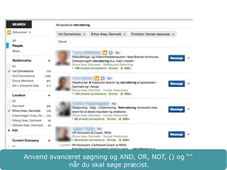Anvend avanceret søgning og AND, OR, NOT, () og “” 
når du skal søge præcist. 
 