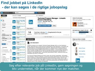 Find jobbet på LinkedIn 
- der kan søges i de rigtige jobopslag 
Søg efter relevante job på LinkedIn, gem søgningen og 
bliv underrettet, når der kommer nye der matcher. 
 