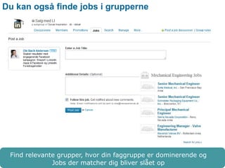 Du kan også finde jobs i grupperne 
Find relevante grupper, hvor din faggruppe er dominerende og 
Jobs der matcher dig bliver slået op 
 