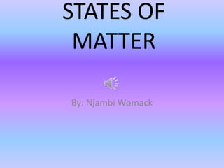 STATES OF
MATTER
By: Njambi Womack

 