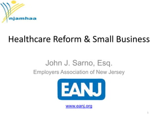 Healthcare Reform & Small Business
John J. Sarno, Esq.
Employers Association of New Jersey

www.eanj.org
1

 