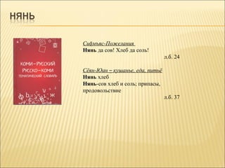 Сиöмъяс-Пожелания
Нянь да сов! Хлеб да соль!
                                 л.б. 24

Сёян-Юан – кушанье, еда, питьё
Нянь хлеб
Нянь-сов хлеб и соль; припасы,
продовольствие
                                 л.б. 37
 