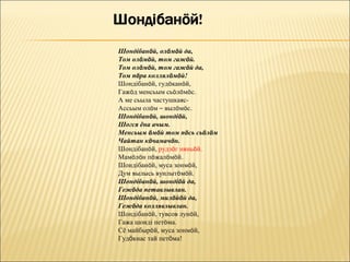 Шондібанöй, олöмöй да,
Том олöмöй, том гажöй.
Том олöмöй, том гажöй да,
Том пöра коллялöмöй!
Шондібанöй, гудöканöй,
Гажöд менсьым сьöлöмöс.
А ме сьыла частушкаяс-
Ассьым олöм – вылöмöс.
Шондібанöй, шондіöй,
Шогся ёна ачым.
Менсьым öмöй том пöсь сьöлöм
Чайтан кöчамачöн.
Шондібанöй, рудзöг няньöй.
Мамöлöн пöжалöмöй.
Шондібанöй, муса зонмöй,
Дум вылысь вунлытöмöй.
Шондібанöй, шондіöй да,
Гежöда петавлывлан.
Шондібанöй, милöйöй да,
Гежöда коллявлывлан.
Шондібанöй, тувсов лунöй,
Гажа шонді петöма.
Сё майбырöй, муса зонмöй,
Гудöкнас тай петöма!
 