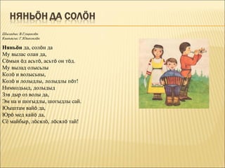 Шыладыс В.Гущинлöн
Кывъясыс Г.Юшковлöн

Няньöн да, солöн да
Му вылас олан да,
Сöмын öд асьтö, асьтö он тöд.
Му вылад олысьлы
Колö и волысьны,
Колö и лолыдлы, лолыдлы пöт!
Нимкодьыд, долыдыд
Зэв дыр оз волы да,
Эм на и шогыдлы, шогыдлы сай.
Юыштам вайö да,
Юрö мед кайö да,
Сё майбыр, лöсялö, лöсялö тай!
 