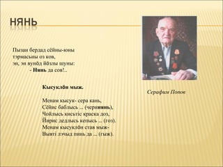 Пызан бердад сёйны-юны
тэрмасьны оз ков,
эн, эн вунöд йöзлы шуны:
        - Нянь да сов!..


           Кысуклöн мыж.
                                           Серафим Попов
           Менам кысук- сера кань,
           Сёйис баблысь … (черинянь),
           Чойлысь кисьтіс краска доз,
           Йирис дедлысь кепысь … (гоз).
           Менам кысуклöн став мыж-
           Вывті лэчыд пинь да … (гыж).
 