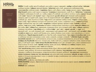 НЯНЬ 1) хлеб, хлеба; жито ІІ хлебный; для хлеба (о зерне); зерновой; ~амбар хлебный амбар; ~кöдзаяс
хлебные посевы; ~кöрым зерновой фураж; ~вöдитны сеять хлеб, заниматься хлебопашеством;
~заготовитöм хлебозаготовки; ~идравны убрать хлеб, убрать хлеба; ~изны смолоть зерно; ~кисьтавны
йöртöдъясö сыпать хлеб (зерно) в закрома; ~уджавны а) производить хлеб; б) см. ~вöдитны; ~уджалысь
хлебороб, хлебопашец 2) хлеб; мн. хлебы; коврига ІІ хлебный; для хлеба (о печёном хлебе); еджыд~ белый
хлеб; сьöд~ чёрный хлеб; пувъя~ пирог с брусникой; рудзöг кöтаса ид~ ячневый хлеб на ржаной
закваске; уль~ а) сырой хлеб, сырое тесто; б) непропечённый хлеб; шобді~ пшеничный хлеб; ~дук
хлебный дух, запах (печёного) хлеба; ~зыр лопата для сажания хлебов в печь; ~корка хлебная корка,
корка хлеба; ~куд хлебница (лукошко для хранения хлеба, ложек, салфетки и т.п.); ~лавка булочная;
~пурт хлебный нож, нож для хлеба; ~пыркысь хлебные крошки, крошки хлеба; ~сьöмöс хлебный
мякиш; ~тор кусок хлеба; ~вайлыны потчевать хлебом-солью (зашедшего в дом); няньтöг сёйны есть
без хлеба; дась ~ сёйны быть дармоедом, тунеядцем (букв. есть готовый хлеб); дась ~ сёйысь дармоед,
тунеядец; нахлебник; ~сор сёйны есть с хлебом ●зöр~ – не ~, ид~ – джын~, рудзöг ~– тыр~ посл.
овсяный хлеб – не хлеб, ячневый хлеб – наполовину хлеб, ржаной хлеб – настоящий хлеб; кутшöм~ сёян,
сэтшöм и лоан погов. какой хлеб будешь есть, таков и будешь (сам) соотв. с кем поведёшься, от того и
наберёшься; ~бердö шыр век волö погов. был бы хлеб, а мыши будут; ~куд дорад отсасьöны нин погов.
у хлебницы они уже помощники соотв. один с сошкой, а семеро с ложкой; ~ сёйöмöн бырö, паськöм
новлöмöн киссьö погов. хлеб кончается, когда его ешь, а одежда изнашивается, когда её носят; ~сёян
вежöрыд öд быдöнлöн эм погов. столько ума, чтобы хлеб есть, у каждого найдётся соотв. каков ни будь
урод, а хлеб несёт в рот; ~сёян вомыд быдöнлöн öткодь погов. рот, которым едят, у всех одинаков (всем
пища нужна) 3) тесто; хлеб; ~шомöс квашня, кадка для теста; ~кöтны (или лойны) творить тесто,
замесить тесто; поставить хлеб; ~олö тесто бродит.
◊Ас~ вылö петны начать самостоятельную жизнь (букв. уйти на свой хлеб); ~гаг хлебный жук (о
человеке, чаще ребёнке, без пользы переводящем хлеб); дармоед; ~куд видзысь шутл. охраняющий
лукошко с хлебом (о беспомощном, нетрудоспособном человеке, ребёнке); ~куд ректысь иждивенец;
менам челядьыс ставыс на ~куд видзысьяс мои дети ещё очень маленькие; няньöн эн верд хлебом не
корми (о большом пристрастии к чему-л.); няньöн эн верд, а велöдчыны лэдз хлебом не корми, а отпусти
учиться; ~няръян обжора
НЯНЬДÖРА салфетка, холстинка для хлеба
НЯНЬЗЬЫНЫ неперех. обратиться в тесто; липнуть (о муке при помоле сырого зерна); изаныс няньзьö
помол липнет
НЯНЬÖ дет. хлебушко
 