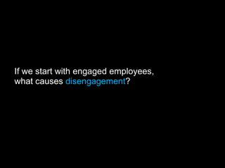 If we start with engaged employees,
what causes disengagement?
 
