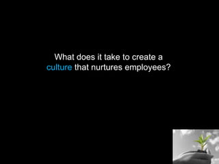 What does it take to create a
culture that nurtures employees?
 