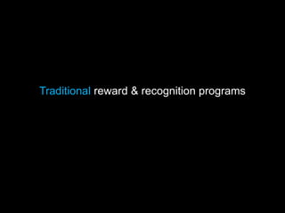 Traditional reward & recognition programs
 