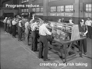 Programs reduce…
creativity and risk taking
 