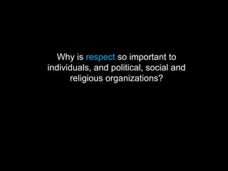 Why is respect so important to
individuals, and political, social and
religious organizations?
 