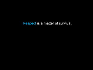 Respect is a matter of survival.
 