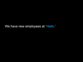 We have new employees at “Hello.”
 