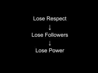 Lose Respect
↓
Lose Followers
↓
Lose Power
 