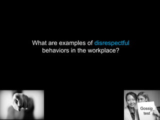 What are examples of disrespectful
behaviors in the workplace?
Gossip
test
 
