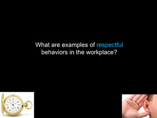 What are examples of respectful
behaviors in the workplace?
 