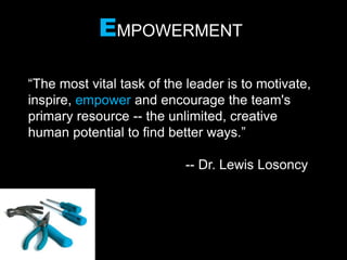 “The most vital task of the leader is to motivate,
inspire, empower and encourage the team's
primary resource -- the unlimited, creative
human potential to find better ways.”
-- Dr. Lewis Losoncy
If he works for you, you work for him.
- Japanese proverb
EMPOWERMENT
 