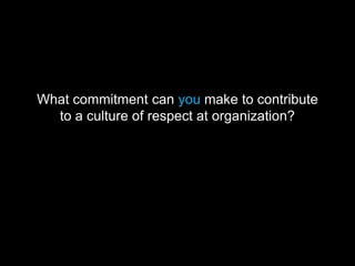 What commitment can you make to contribute
to a culture of respect at organization?
 