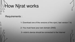 Requirements :
1- Download one of the versions of the njrat ( last version 7.4)
2- You must have your own domain (DNS)
3- victim's device should be connected to the Internet
How Njrat works
 