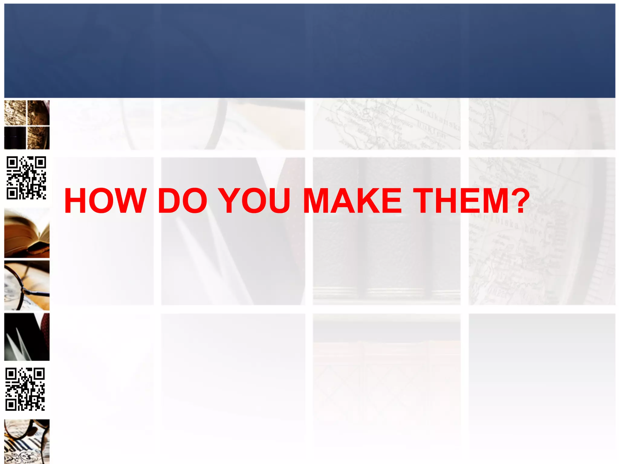 HOW DO YOU MAKE THEM?
 