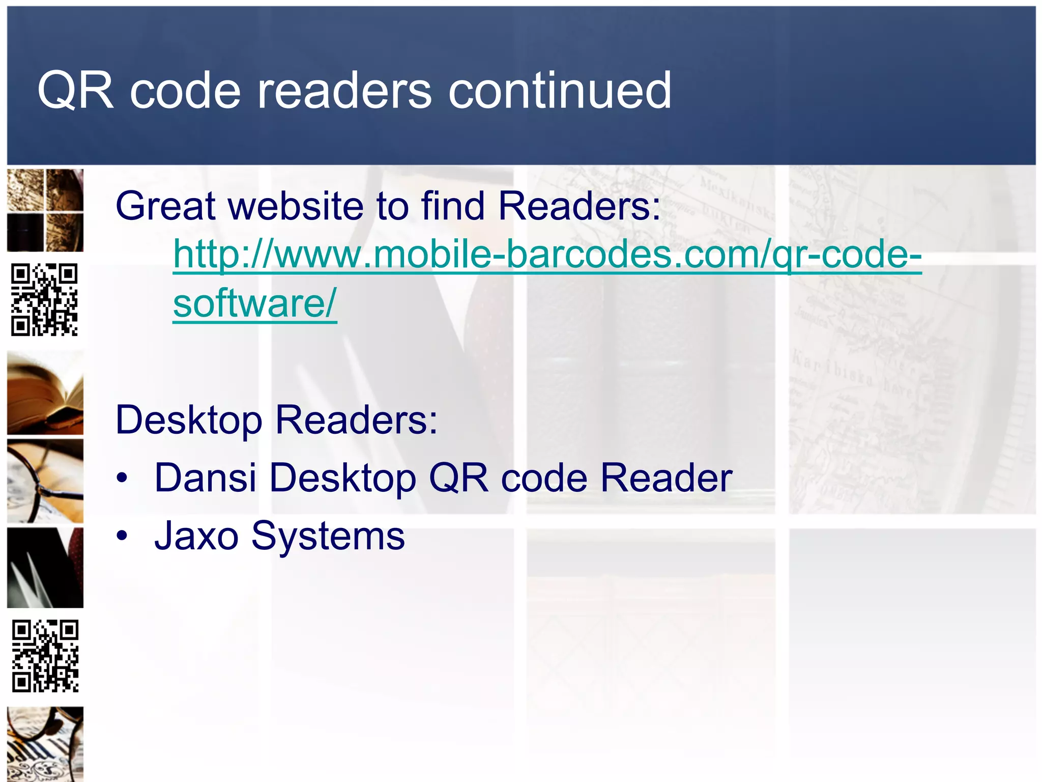 QR code readers continued

   Great website to find Readers:
      http://www.mobile-barcodes.com/qr-code-
      software/

   Desktop Readers:
   •  Dansi Desktop QR code Reader
   •  Jaxo Systems
 