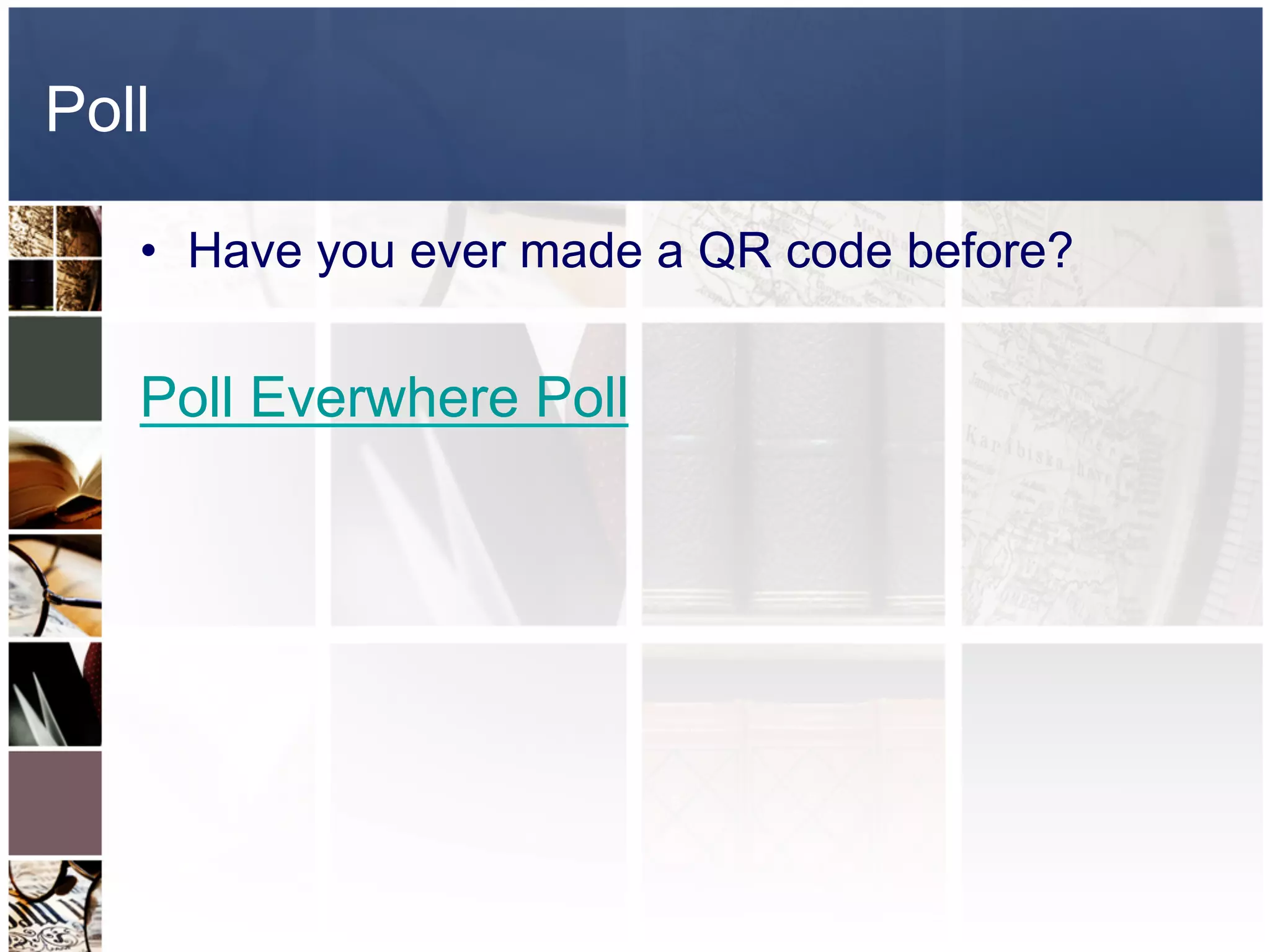 Poll

   •  Have you ever made a QR code before?


   Poll Everwhere Poll
 