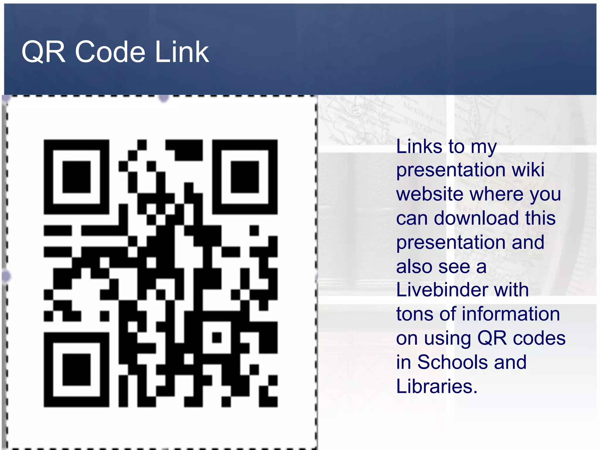 QR Code Link


               Links to my
               presentation wiki
               website where you
               can download this
               presentation and
               also see a
               Livebinder with
               tons of information
               on using QR codes
               in Schools and
               Libraries.
 