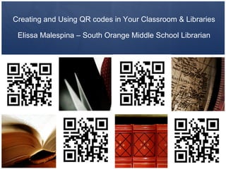 Creating and Using QR codes in Your Classroom & Libraries

 Elissa Malespina – South Orange Middle School Librarian
 