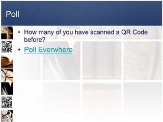 Poll

   •  How many of you have scanned a QR Code
      before?
   •  Poll Everwhere
 