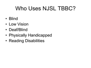 Who Uses NJSL TBBC? Blind Low Vision Deaf/Blind Physically Handicapped Reading Disabilities 