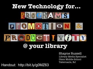 New Technology for... Shayne Russell Library Media Specialist Olson Middle School Tabernacle, NJ @ your library Handout:  http://bit.ly/g0MZ63  