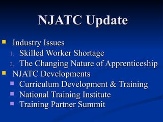 NJATC Update Industry Issues Skilled Worker Shortage The Changing Nature of Apprenticeship NJATC Developments Curriculum Development & Training National Training Institute Training Partner Summit 