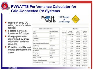 PVWATTS Performance Calculator for Grid-Connected PV Systems Based on array DC rating (sum of module ratings) Factors in system losses for AC output Energy production determined by array orientation and solar resource Provides monthly total energy production and value 