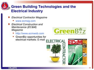 Green Building Technologies and the Electrical Industry Electrical Contractor Magazine www.ecmag.com Electrical Construction and Maintenance (EC&M) Magazine http:// www.ecmweb.com GreenBiz opportunities for electrical markets: E-mail 