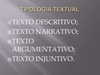  TEXTO DESCRITIVO;
 TEXTO NARRATIVO;

 TEXTO
  ARGUMENTATIVO;
 TEXTO INJUNTIVO.
 